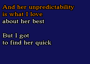 And her unpredictability
is what I love
about her best

But I got
to find her quick