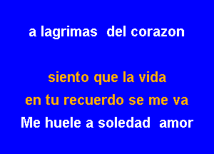 a lagrimas del corazon

siento que la vida
en tu recuerdo se me va
Me huele a soledad amor