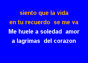 siento que la vida
en tu recuerdo se me va
Me huele a soledad amor
a lagrimas del corazon