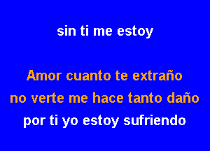 sin ti me estoy

Amor cuanto te extrafm
n0 verte me hace tanto dafm
por ti yo estoy sufriendo