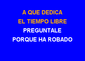 A QUE DEDICA
EL TIEMPO LIBRE
PREGUNTALE
PORQUE HA ROBADO