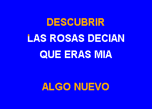 DESCUBRIR
LAS ROSAS DECIAN
QUE ERAS MIA

ALGO NUEVO