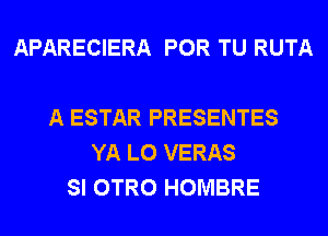 APARECIERA POR TU RUTA

A ESTAR PRESENTES
YA L0 VERAS
SI OTRO HOMBRE