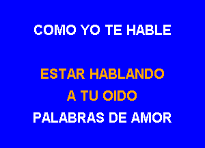 COMO YO TE HABLE

ESTAR HABLANDO
A TU OIDO
PALABRAS DE AMOR