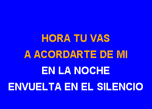 HORA TU VAS
A ACORDARTE DE Ml
EN LA NOCHE
ENVUELTA EN EL SILENCIO