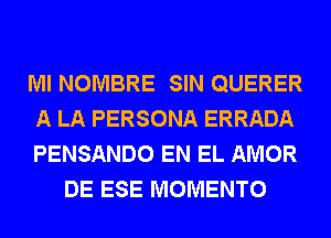 Ml NOMBRE SIN QUERER

A LA PERSONA ERRADA

PENSANDO EN EL AMOR
DE ESE MOMENTO