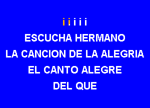 ESCUCHA HERMANO
LA CANCION DE LA ALEGRIA
EL CANTO ALEGRE
DEL QUE