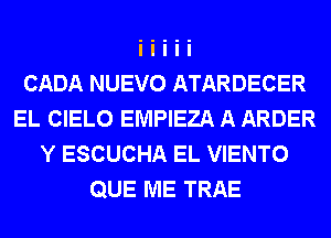 CADA NUEVO ATARDECER
EL CIELO EMPIEZA A ARDER
Y ESCUCHA EL VIENTO
QUE ME TRAE