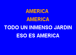 AMERICA
AMERICA
TODO UN INMENSO JARDIN

ESO ES AMERICA