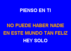 PIENSO EN Tl

N0 PUEDE HABER NADIE
EN ESTE MUNDO TAN FELIZ
HEY SOLO