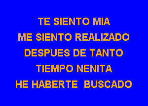 TE SIENTO MIA
ME SIENTO REALIZADO
DESPUES DE TANTO
TIEMPO NENITA
HE HABERTE BUSCADO