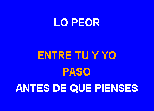 LO PEOR

ENTRE TU Y YO

PASO
ANTES DE QUE PIENSES