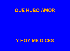 QUE HUBO AMOR

Y HOY ME DICES