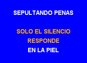 SEPULTANDO PENAS

SOLO EL SILENCIO
RESPONDE
EN LA PIEL