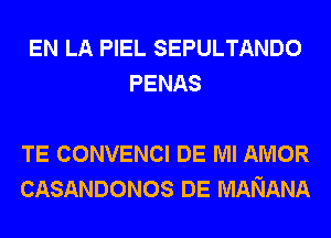 EN LA PIEL SEPULTANDO
PENAS

TE CONVENCI DE Ml AMOR
CASANDONOS DE MANANA