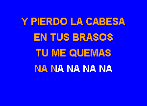 Y PIERDO LA CABESA
EN TUS BRASOS
TU ME QUEMAS

NA NA NA NA NA