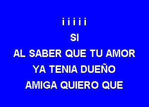 AL SABER QUE TU AMOR

YA TENIA DUENO
AMIGA QUIERO QUE