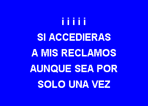 SI ACCEDIERAS
A MIS RECLAMOS

AUNQUE SEA POR
SOLO UNA VEZ