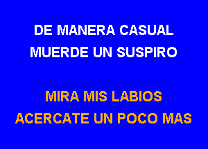 DE MANERA CASUAL
MUERDE UN SUSPIRO

MIRA MIS LABIOS
ACERCATE UN POCO MAS