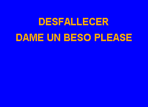 DESFALLECER
DAME UN BESO PLEASE