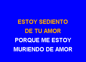 ESTOY SEDIENTO
DE TU AMOR
PORQUE ME ESTOY

MURIENDO DE AMOR l