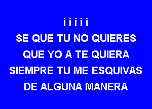 SE QUE TU NO QUIERES
QUE Y0 A TE QUIERA
SIEMPRE TU ME ESQUIVAS
DE ALGUNA MANERA