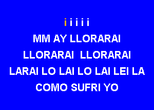 MM AY LLORARAI
LLORARAI LLORARAI
LARAI L0 LAI L0 LAI LEI LA
COMO SUFRI Y0