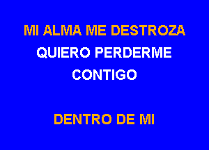 MI ALMA ME DESTROZA
QUIERO PERDERIVIE
CONTIGO

DENTRO DE Ml