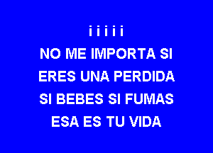 N0 ME IMPORTA SI
ERES UNA PERDIDA
SI BEBES SI FUMAS

ESA ES TU VIDA l