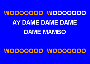 WOOOOOOO WOOOOOOO
AY DAME DAME DAME
DAME MAMBO

WOOOOOOO WOOOOOOO