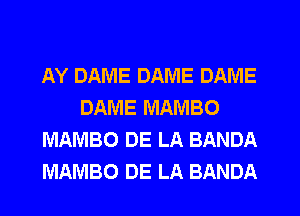 AY DAME DAME DAME
DAME MAMBO
MAMBO DE LA BANDA
MAMBO DE LA BANDA
