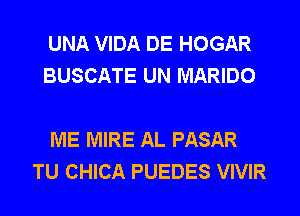 UNA VIDA DE HOGAR
BUSCATE UN MARIDO

ME MIRE AL PASAR
TU CHICA PUEDES VIVIR