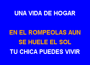 UNA VIDA DE HOGAR

EN EL ROMPEOLAS AUN
SE HUELE EL SOL
TU CHICA PUEDES VIVIR