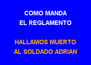 COMO MANDA
EL REGLAMENTO

HALLAMOS MUERTO
AL SOLDADO ADRIAN