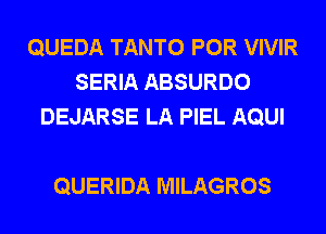 QUEDA TANTO POR VIVIR
SERIA ABSURDO
DEJARSE LA PIEL AQUI

QUERIDA MILAGROS