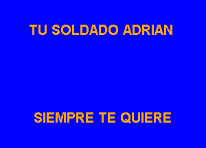 TU SOLDADO ADRIAN

SIEMPRE TE QUIERE