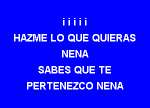 HAZME L0 QUE QUIERAS
NENA
SABES QUE TE
PERTENEZCO NENA