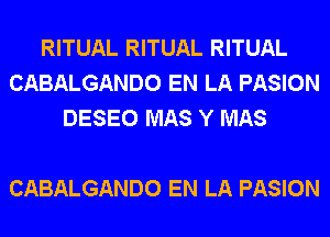 RITUAL RITUAL RITUAL
CABALGANDO EN LA PASION
DESEO MAS Y MAS

CABALGANDO EN LA PASION