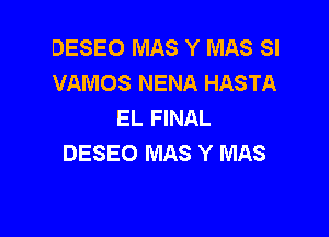 DESEO MAS Y MAS SI
VAMOS NENA HASTA
EL FINAL

DESEO MAS Y MAS