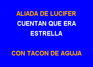 ALIADA DE LUCIFER
CUENTAN QUE ERA
ESTRELLA

CON TACON DE AGUJA