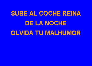 SUBE AL COCHE REINA
DE LA NOCHE
OLVIDA TU MALHUMOR