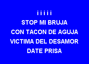 STOP Ml BRUJA
CON TACON DE AGUJA

VICTIMA DEL DESAMOR
DATE PRISA