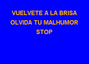 VUELVETE A LA BRISA
OLVIDA TU MALHUMOR
STOP