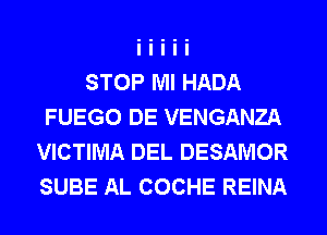 STOP Ml HADA
FUEGO DE VENGANZA
VICTIMA DEL DESAMOR
SUBE AL COCHE REINA