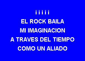 EL ROCK BAILA
MI IMAGINACION

A TRAVES DEL TIEMPO
COMO UN ALIADO