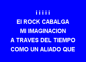 El ROCK CABALGA
Ml IMAGINACION
A TRAVES DEL TIEMPO
COMO UN ALIADO QUE