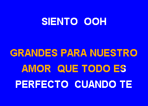 SIENTO 00H

GRANDES PARA NUESTRO
AMOR QUE TODO ES
PERFECTO CUANDO TE