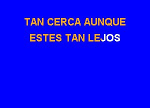 TAN CERCA AUNQUE
ESTES TAN LEJOS