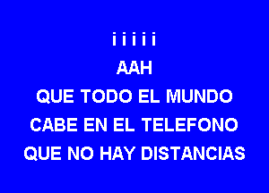 QUE TODO EL MUNDO
CABE EN EL TELEFONO
QUE NO HAY DISTANCIAS