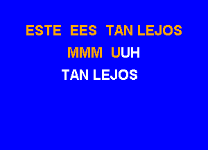 ESTE EES TAN LEJOS
MMM UUH
TAN LEJOS